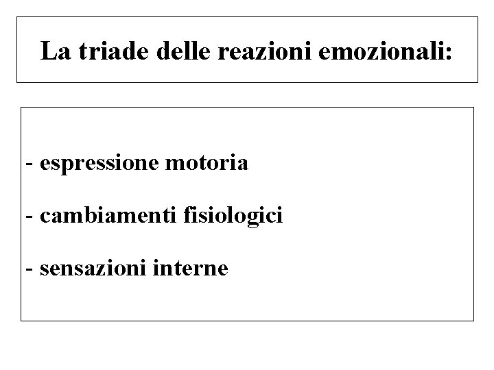 La triade delle reazioni emozionali: - espressione motoria - cambiamenti fisiologici - sensazioni interne