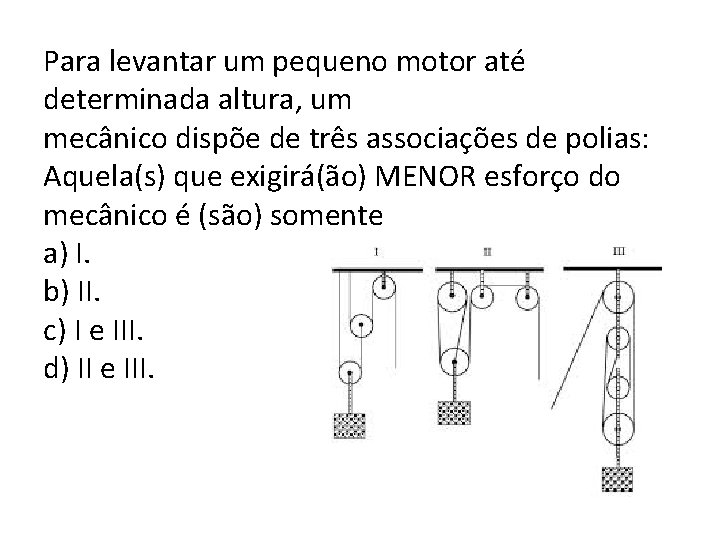 Para levantar um pequeno motor até determinada altura, um mecânico dispõe de três associações
