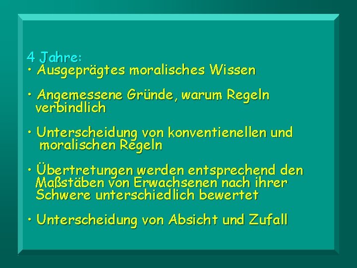 4 Jahre: • Ausgeprägtes moralisches Wissen • Angemessene Gründe, warum Regeln verbindlich • Unterscheidung