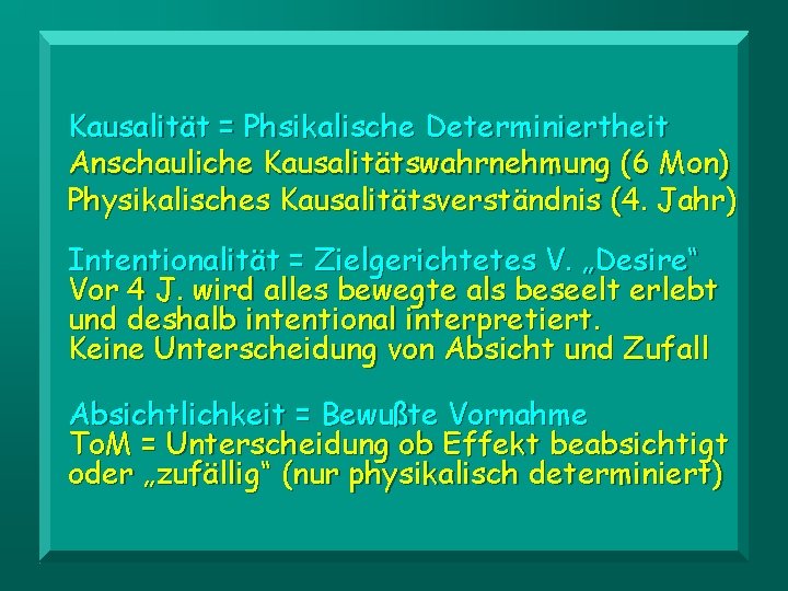 Kausalität = Phsikalische Determiniertheit Anschauliche Kausalitätswahrnehmung (6 Mon) Physikalisches Kausalitätsverständnis (4. Jahr) Intentionalität =