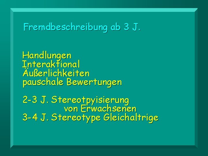 Fremdbeschreibung ab 3 J. Handlungen Interaktional Äußerlichkeiten pauschale Bewertungen 2 -3 J. Stereotpyisierung von