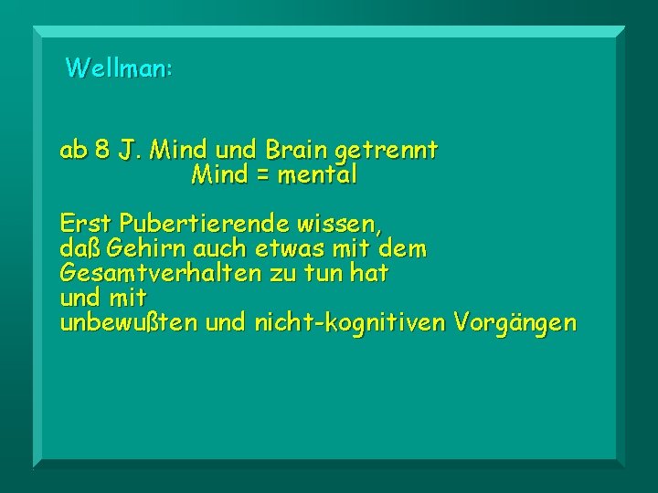 Wellman: ab 8 J. Mind und Brain getrennt Mind = mental Erst Pubertierende wissen,