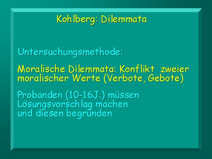 Kohlberg: Dilemmata Untersuchungsmethode: Moralische Dilemmata: Konflikt zweier moralischer Werte (Verbote, Gebote) Probanden (10 -16