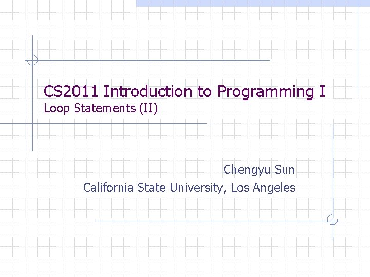 CS 2011 Introduction to Programming I Loop Statements (II) Chengyu Sun California State University,