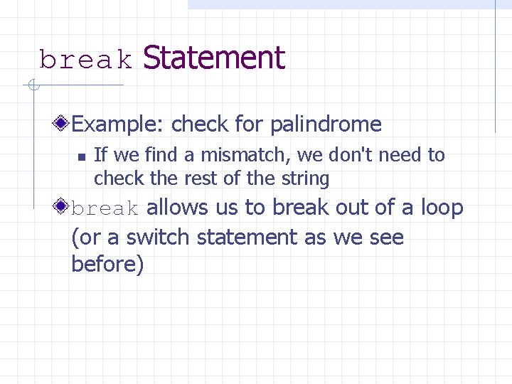 break Statement Example: check for palindrome n If we find a mismatch, we don't