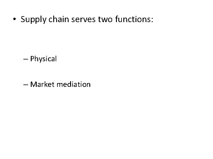  • Supply chain serves two functions: – Physical – Market mediation 