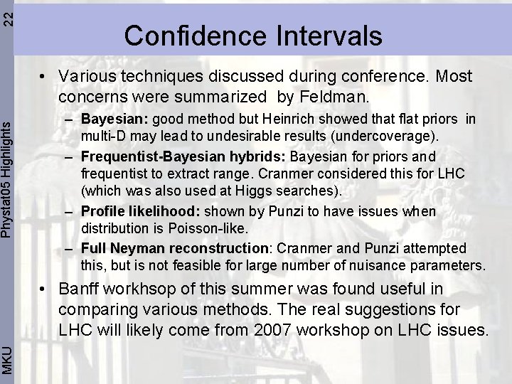 22 Phystat 05 Highlights MKU Confidence Intervals • Various techniques discussed during conference. Most