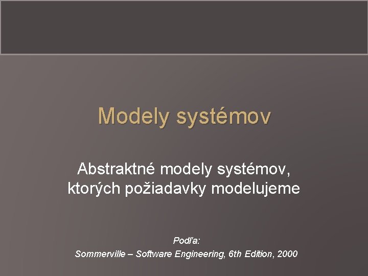 Modely systémov Abstraktné modely systémov, ktorých požiadavky modelujeme Podľa: Sommerville – Software Engineering, 6