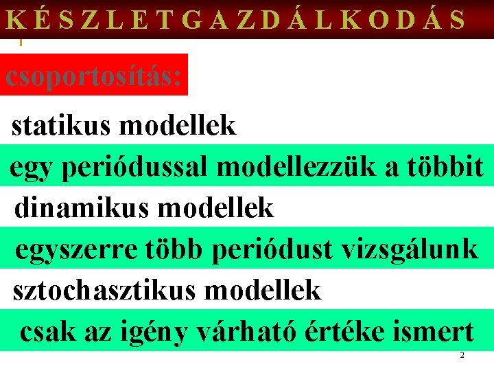 KÉSZLETGAZDÁLKODÁS csoportosítás: statikus modellek egy periódussal modellezzük a többit dinamikus modellek egyszerre több periódust