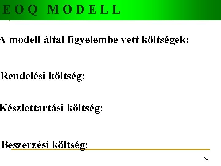 EOQ MODELL A modell által figyelembe vett költségek: Rendelési költség: Készlettartási költség: Beszerzési költség: