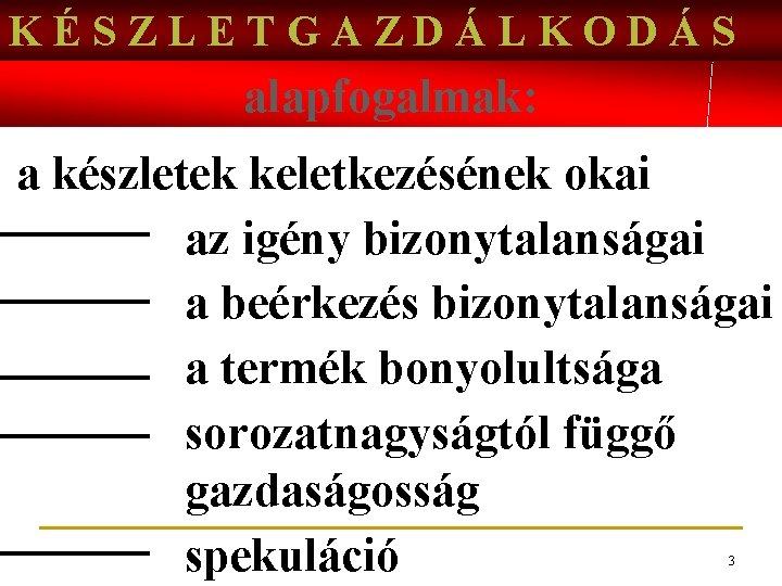 KÉSZLETGAZDÁLKODÁS alapfogalmak: a készletek keletkezésének okai az igény bizonytalanságai a beérkezés bizonytalanságai a termék