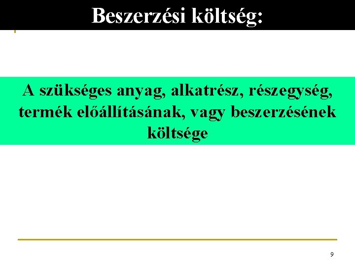 Beszerzési költség: A szükséges anyag, alkatrész, részegység, termék előállításának, vagy beszerzésének költsége 9 