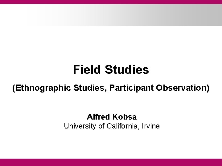 Field Studies (Ethnographic Studies, Participant Observation) Alfred Kobsa University of California, Irvine 