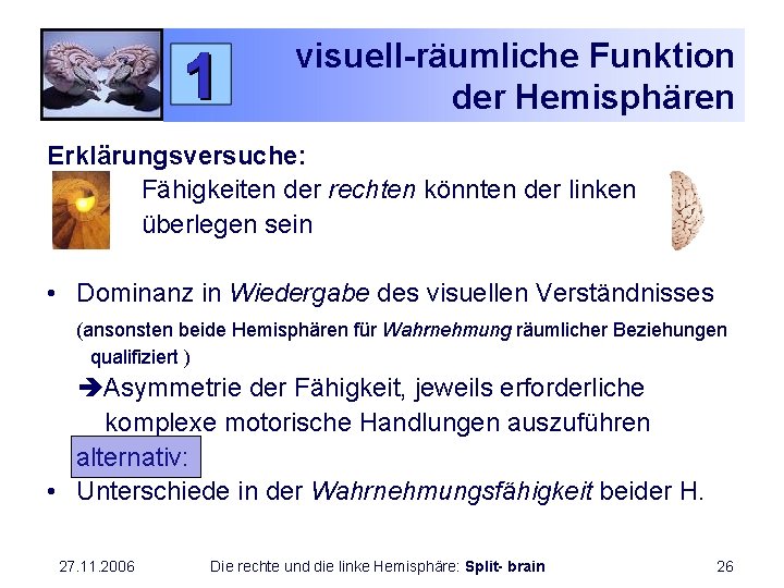 visuell-räumliche Funktion der Hemisphären Erklärungsversuche: Fähigkeiten der rechten könnten der linken überlegen sein •