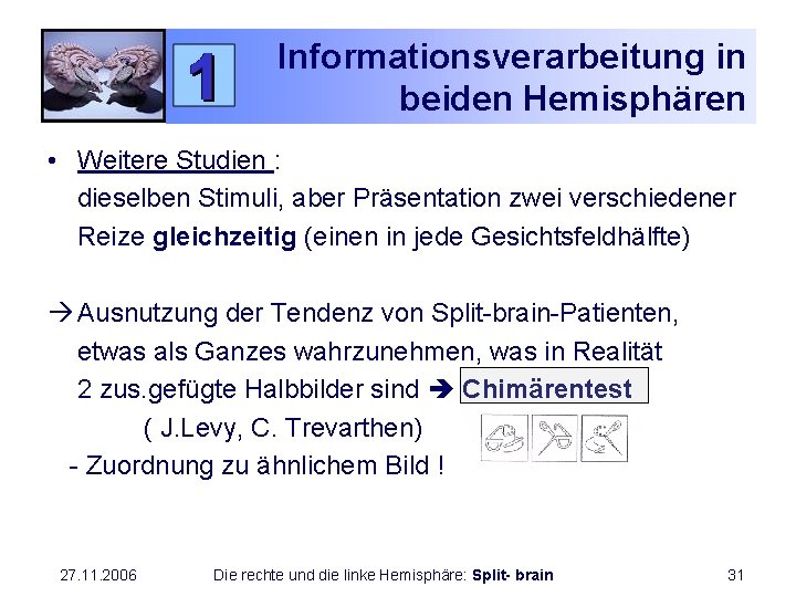 Informationsverarbeitung in beiden Hemisphären • Weitere Studien : dieselben Stimuli, aber Präsentation zwei verschiedener