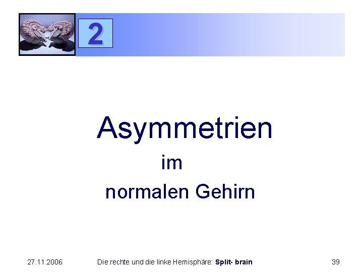 2 Asymmetrien im normalen Gehirn 27. 11. 2006 Die rechte und die linke Hemisphäre: