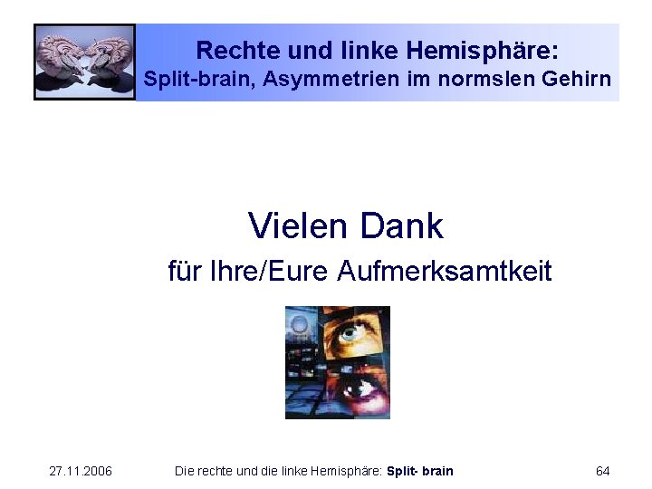 Rechte und linke Hemisphäre: Split-brain, Asymmetrien im normslen Gehirn Vielen Dank für Ihre/Eure Aufmerksamtkeit
