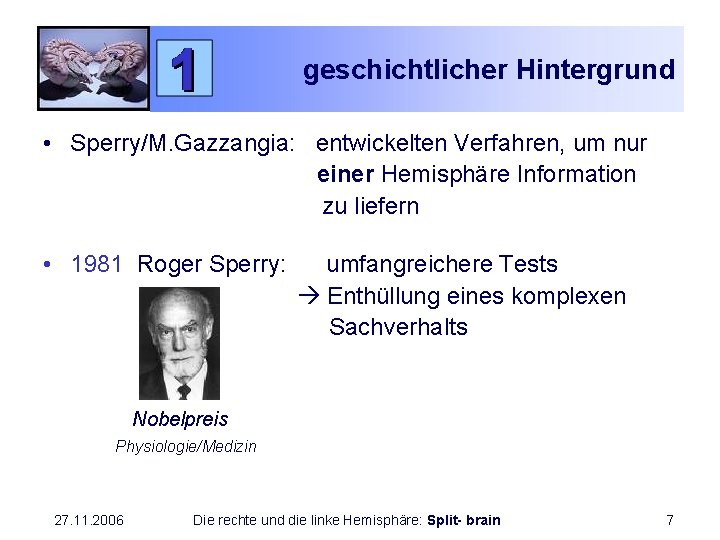geschichtlicher Hintergrund • Sperry/M. Gazzangia: entwickelten Verfahren, um nur einer Hemisphäre Information zu liefern