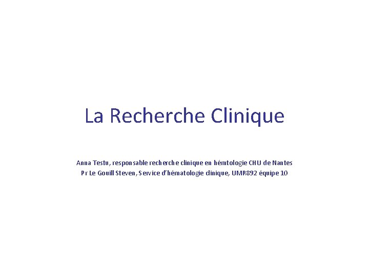 La Recherche Clinique Anna Testu, responsable recherche clinique en hémtologie CHU de Nantes Pr