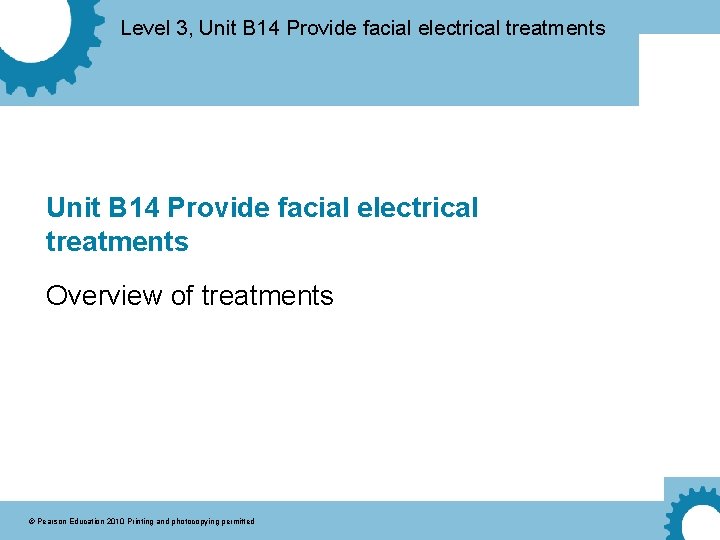 Level 3, Unit B 14 Provide facial electrical treatments Overview of treatments © Pearson