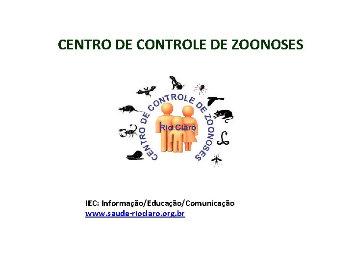 CENTRO DE CONTROLE DE ZOONOSES IEC: Informação/Educação/Comunicação www. saude-rioclaro. org. br 