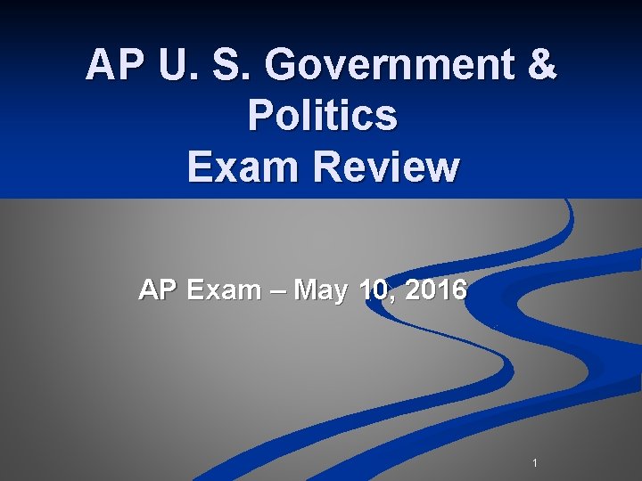 AP U. S. Government & Politics Exam Review AP Exam – May 10, 2016 AP U. S. Government & Politics Exam Review AP Exam – May 10, 2016