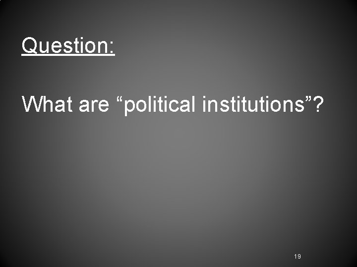 Question: What are “political institutions”? 19 Question: What are “political institutions”? 19