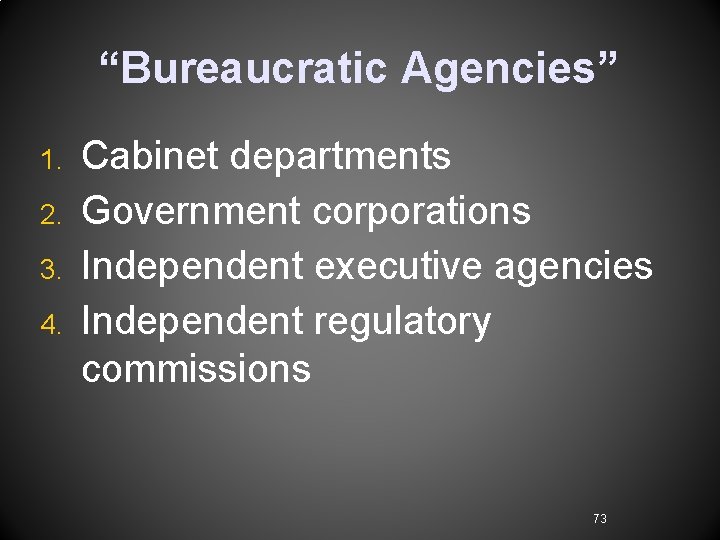 “Bureaucratic Agencies” 1. 2. 3. 4. Cabinet departments Government corporations Independent executive agencies Independent “Bureaucratic Agencies” 1. 2. 3. 4. Cabinet departments Government corporations Independent executive agencies Independent