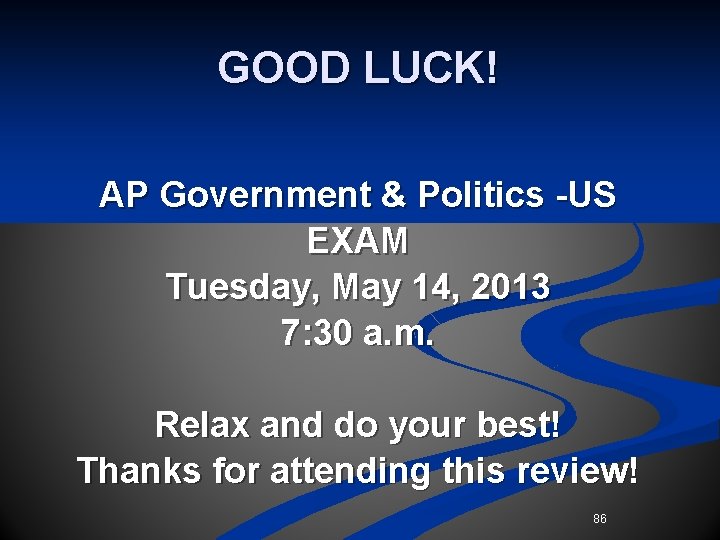GOOD LUCK! AP Government & Politics -US EXAM Tuesday, May 14, 2013 7: 30 GOOD LUCK! AP Government & Politics -US EXAM Tuesday, May 14, 2013 7: 30