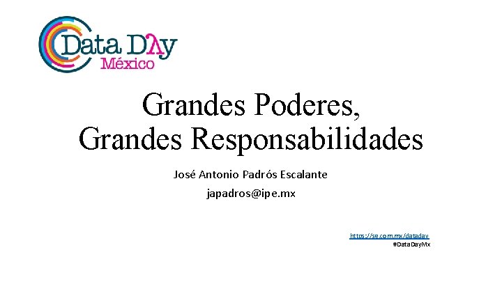 Grandes Poderes, Grandes Responsabilidades José Antonio Padrós Escalante japadros@ipe. mx https: //sg. com. mx/dataday