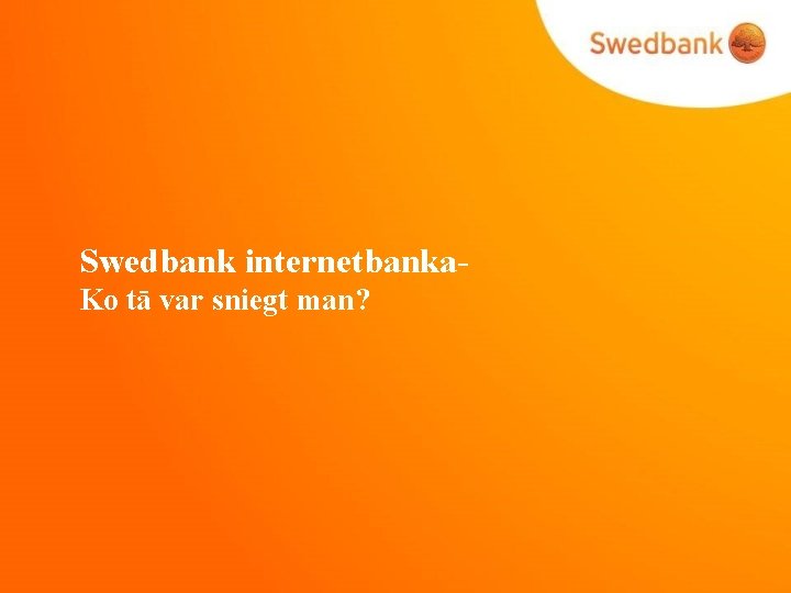 Swedbank internetbanka. Ko tā var sniegt man? 