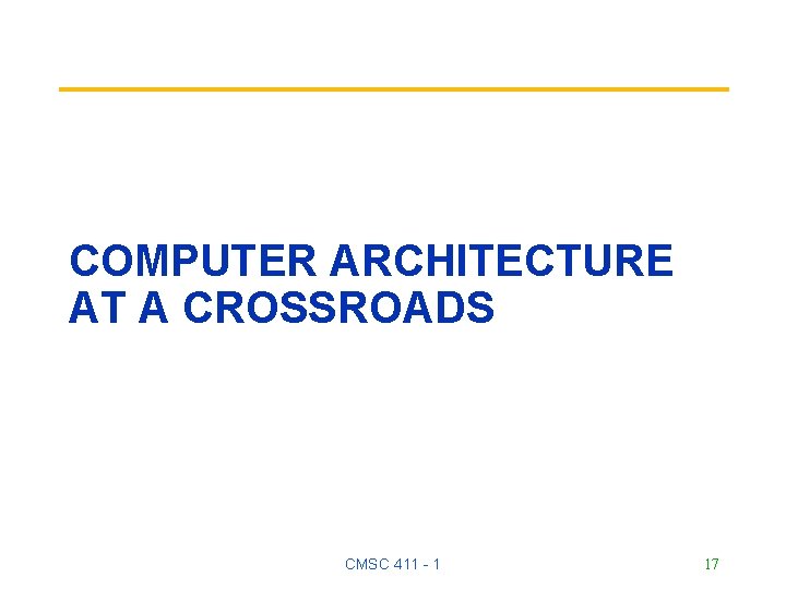 COMPUTER ARCHITECTURE AT A CROSSROADS CMSC 411 - 1 17 COMPUTER ARCHITECTURE AT A CROSSROADS CMSC 411 - 1 17
