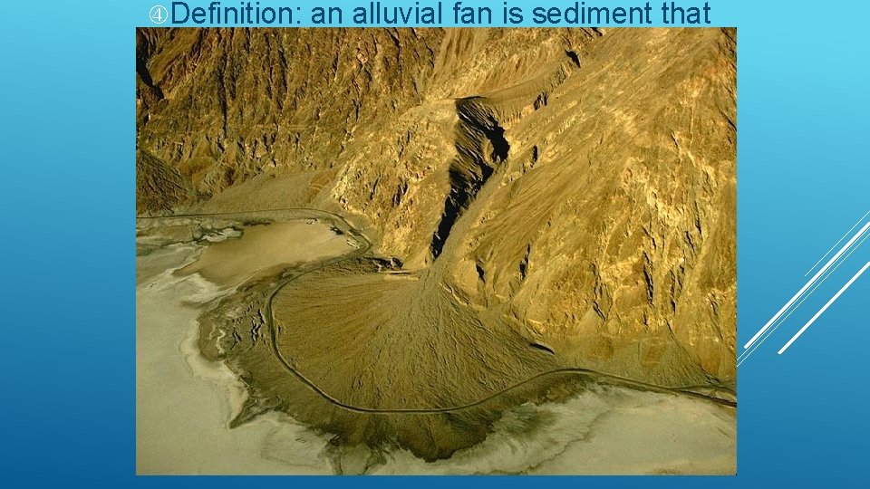  Definition: an alluvial fan is sediment that has settled out as the stream