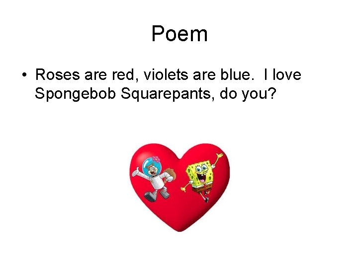 Poem • Roses are red, violets are blue. I love Spongebob Squarepants, do you? Poem • Roses are red, violets are blue. I love Spongebob Squarepants, do you?