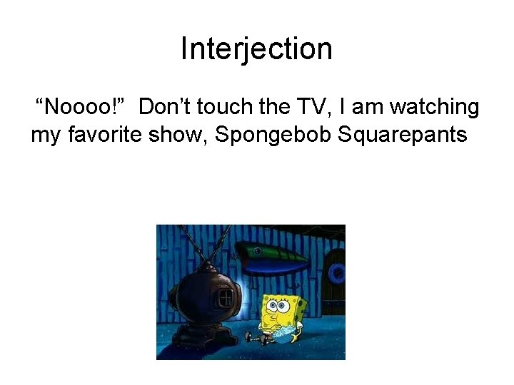 Interjection “Noooo!” Don’t touch the TV, I am watching my favorite show, Spongebob Squarepants Interjection “Noooo!” Don’t touch the TV, I am watching my favorite show, Spongebob Squarepants