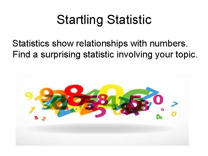 Startling Statistics show relationships with numbers. Find a surprising statistic involving your topic. Startling Statistics show relationships with numbers. Find a surprising statistic involving your topic.