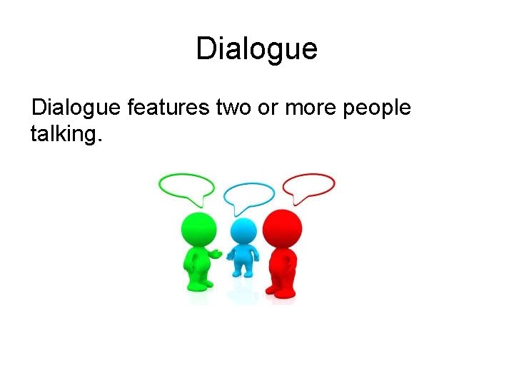 Dialogue features two or more people talking. Dialogue features two or more people talking.