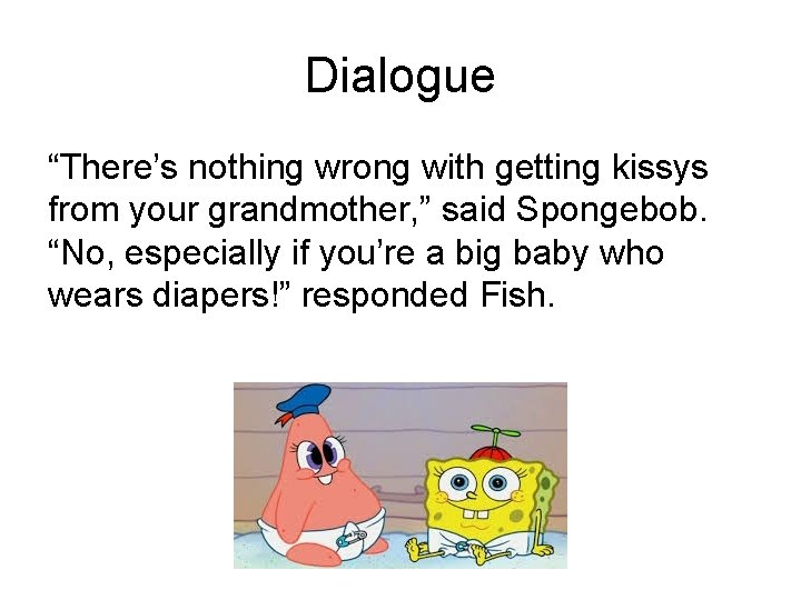 Dialogue “There’s nothing wrong with getting kissys from your grandmother, ” said Spongebob. “No, Dialogue “There’s nothing wrong with getting kissys from your grandmother, ” said Spongebob. “No,