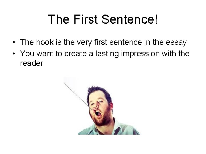 The First Sentence! • The hook is the very first sentence in the essay The First Sentence! • The hook is the very first sentence in the essay