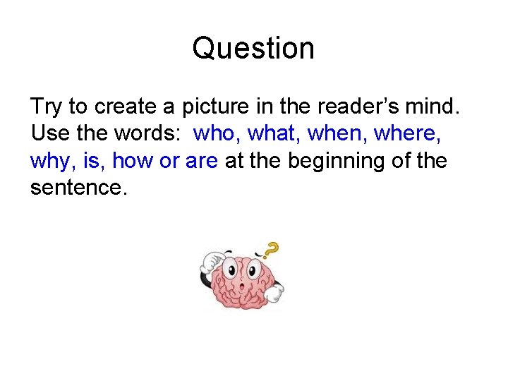 Question Try to create a picture in the reader’s mind. Use the words: who, Question Try to create a picture in the reader’s mind. Use the words: who,