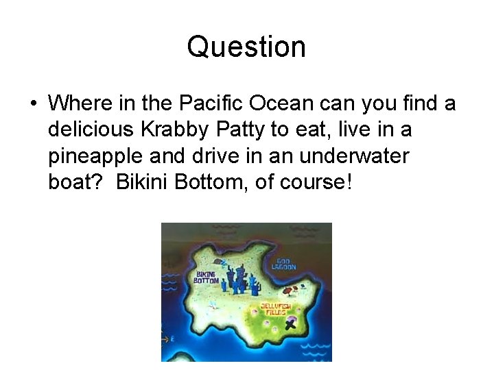 Question • Where in the Pacific Ocean can you find a delicious Krabby Patty Question • Where in the Pacific Ocean can you find a delicious Krabby Patty