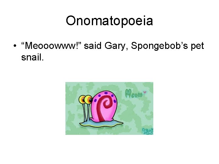 Onomatopoeia • “Meooowww!” said Gary, Spongebob’s pet snail. Onomatopoeia • “Meooowww!” said Gary, Spongebob’s pet snail.