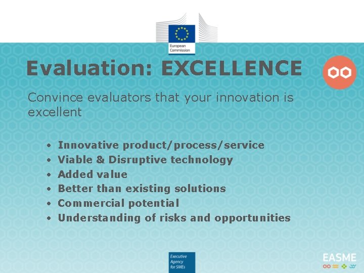 Evaluation: EXCELLENCE Convince evaluators that your innovation is excellent • • • Innovative product/process/service