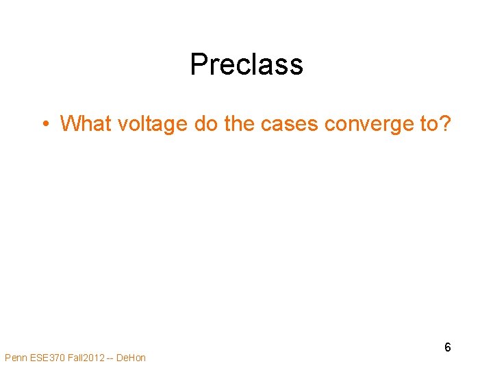 Preclass • What voltage do the cases converge to? Penn ESE 370 Fall 2012