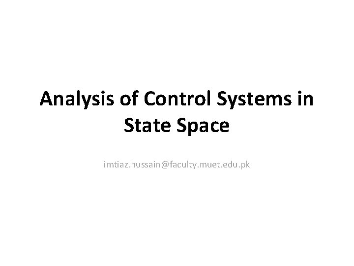 Analysis of Control Systems in State Space imtiaz. hussain@faculty. muet. edu. pk 