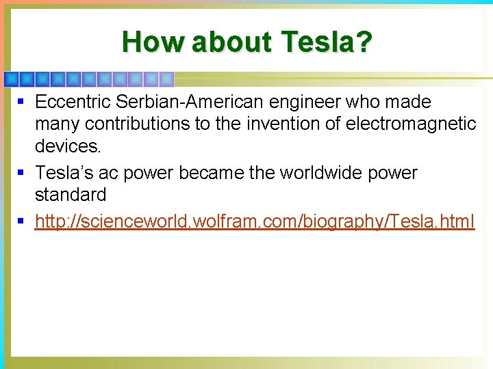 How about Tesla? § Eccentric Serbian-American engineer who made many contributions to the invention