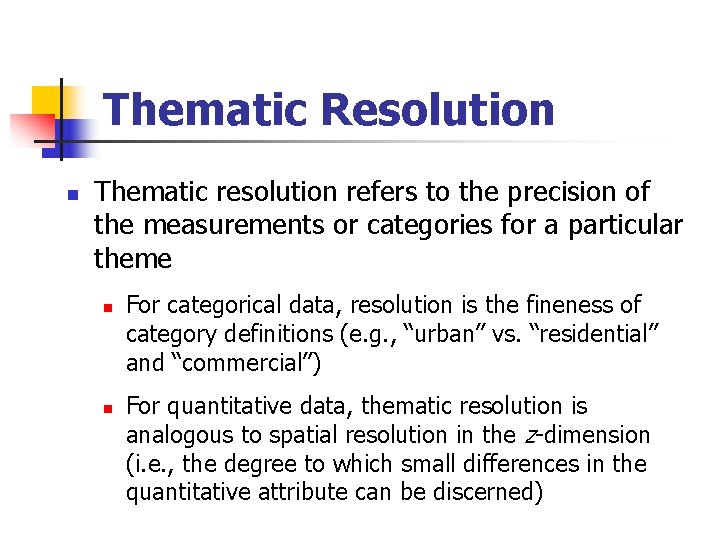 Thematic Resolution n Thematic resolution refers to the precision of the measurements or categories