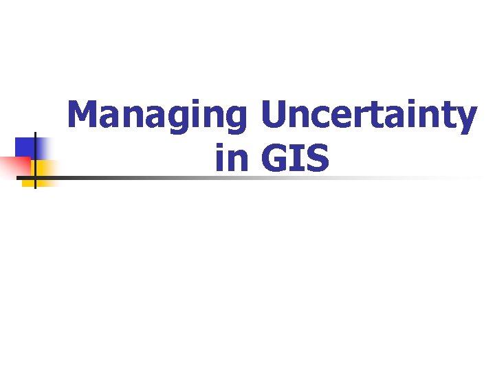 Managing Uncertainty in GIS 