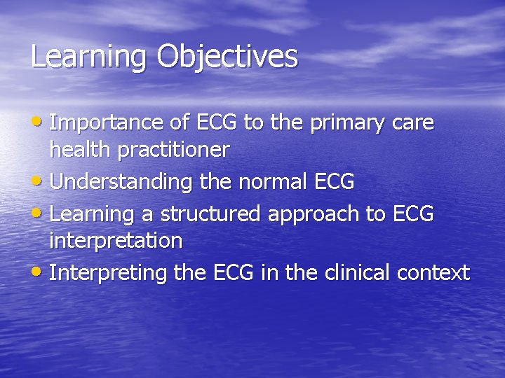 Learning Objectives • Importance of ECG to the primary care health practitioner • Understanding