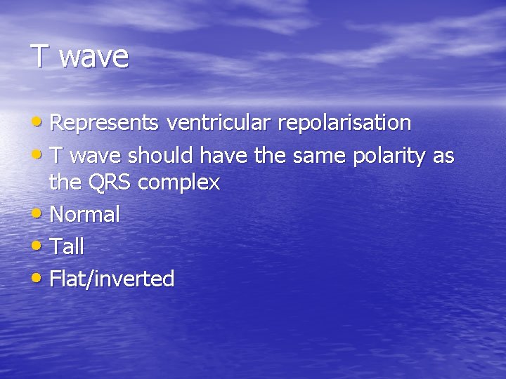 T wave • Represents ventricular repolarisation • T wave should have the same polarity